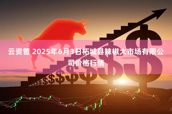 云资管 2025年6月3日柘城县辣椒大市场有限公司价格行情