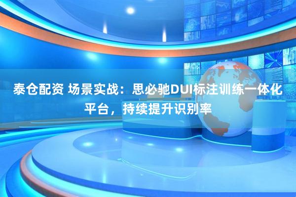 泰仓配资 场景实战：思必驰DUI标注训练一体化平台，持续提升识别率