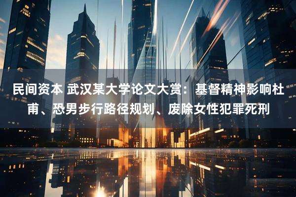 民间资本 武汉某大学论文大赏：基督精神影响杜甫、恐男步行路径规划、废除女性犯罪死刑