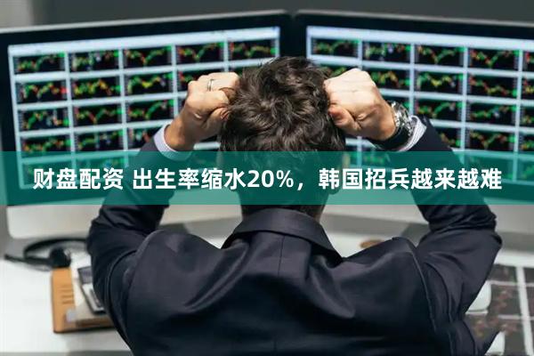 财盘配资 出生率缩水20%，韩国招兵越来越难