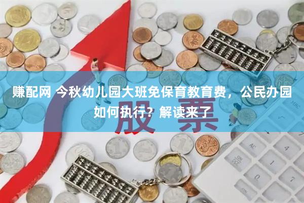 赚配网 今秋幼儿园大班免保育教育费，公民办园如何执行？解读来了