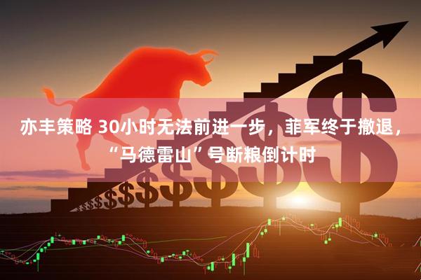 亦丰策略 30小时无法前进一步，菲军终于撤退，“马德雷山”号断粮倒计时