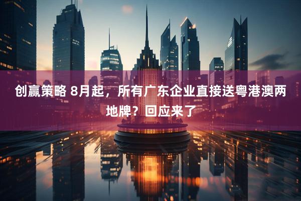 创赢策略 8月起，所有广东企业直接送粤港澳两地牌？回应来了