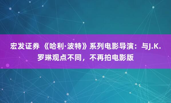 宏发证券 《哈利·波特》系列电影导演：与J.K.罗琳观点不同，不再拍电影版