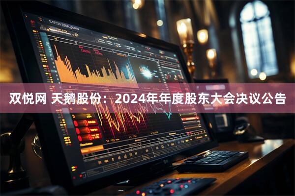 双悦网 天鹅股份：2024年年度股东大会决议公告