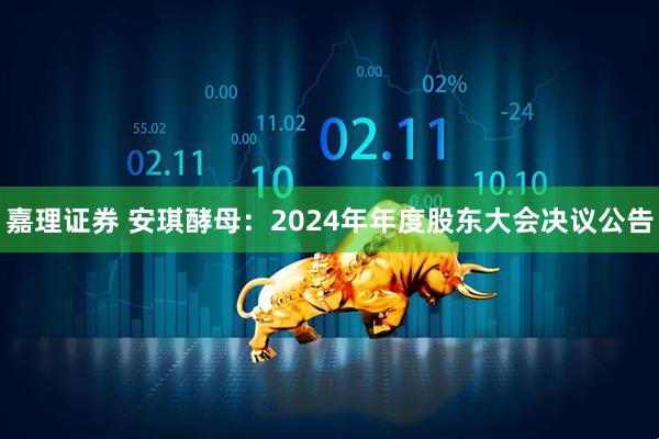 嘉理证券 安琪酵母：2024年年度股东大会决议公告