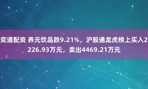 奕道配资 养元饮品跌9.21%，沪股通龙虎榜上买入2226.93万元，卖出4469.21万元