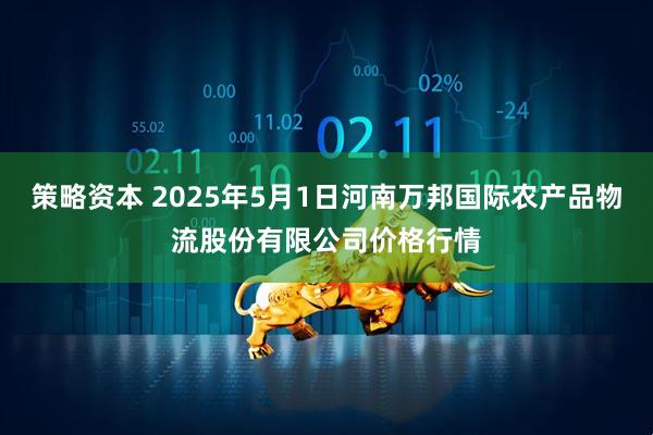 策略资本 2025年5月1日河南万邦国际农产品物流股份有限公司价格行情